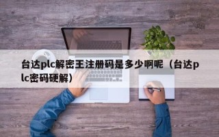 臺達plc解密王注冊碼是多少啊呢（臺達plc密碼硬解）