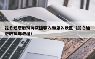 昆侖通態觸摸屏數值輸入框怎么設置（昆侖通態觸摸屏教程）
