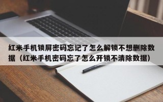 紅米手機鎖屏密碼忘記了怎么解鎖不想刪除數據（紅米手機密碼忘了怎么開鎖不清除數據）