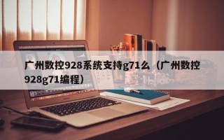 廣州數控928系統支持g71么（廣州數控928g71編程）