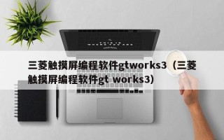 三菱觸摸屏編程軟件gtworks3（三菱觸摸屏編程軟件gt works3）