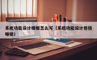 系統功能設計模板怎么寫（系統功能設計包括哪些）