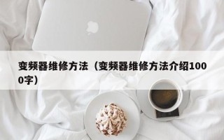 變頻器維修方法（變頻器維修方法介紹1000字）