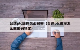 臺達plc編程怎么解密（臺達plc編程怎么解密碼鎖定）