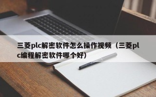 三菱plc解密軟件怎么操作視頻（三菱plc編程解密軟件哪個好）