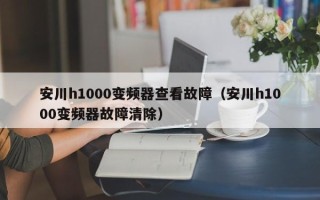 安川h1000變頻器查看故障（安川h1000變頻器故障清除）