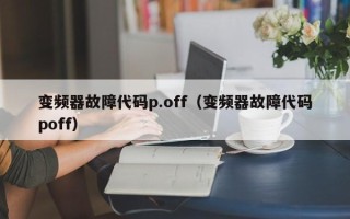 變頻器故障代碼p.off（變頻器故障代碼poff）