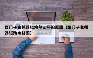西門子變頻器驅(qū)動(dòng)單元壞的原因（西門子變頻器驅(qū)動(dòng)電路圖）