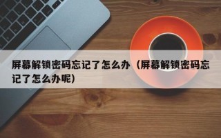 屏幕解鎖密碼忘記了怎么辦（屏幕解鎖密碼忘記了怎么辦呢）