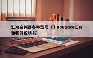 匯川變頻器各種型號(hào)（ⅰnovαnce匯川變頻器說明書）