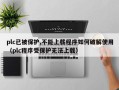 plc已被保護(hù),不能上載程序如何破解使用（plc程序受保護(hù)無(wú)法上載）