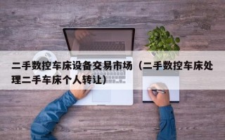 二手數控車床設備交易市場（二手數控車床處理二手車床個人轉讓）