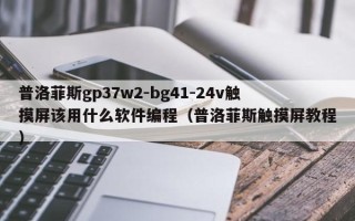 普洛菲斯gp37w2-bg41-24v觸摸屏該用什么軟件編程（普洛菲斯觸摸屏教程）