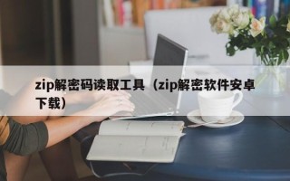 zip解密碼讀取工具（zip解密軟件安卓下載）