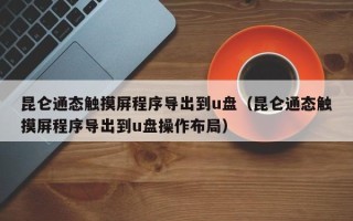 昆侖通態(tài)觸摸屏程序?qū)С龅絬盤（昆侖通態(tài)觸摸屏程序?qū)С龅絬盤操作布局）