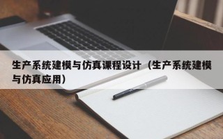 生產系統建模與仿真課程設計（生產系統建模與仿真應用）