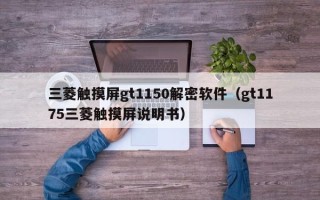 三菱觸摸屏gt1150解密軟件（gt1175三菱觸摸屏說明書）