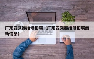 廣東變頻器維修招聘（廣東變頻器維修招聘最新信息）