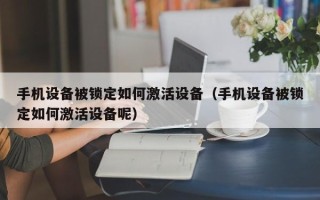 手機設備被鎖定如何激活設備（手機設備被鎖定如何激活設備呢）