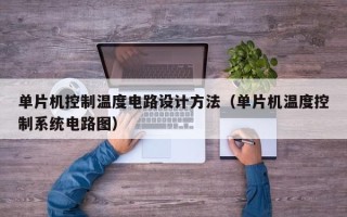 單片機控制溫度電路設計方法（單片機溫度控制系統(tǒng)電路圖）