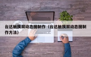 臺達觸摸屏動態圖制作（臺達觸摸屏動態圖制作方法）