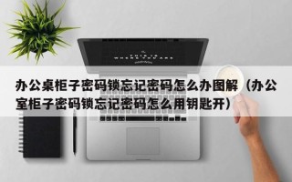 辦公桌柜子密碼鎖忘記密碼怎么辦圖解（辦公室柜子密碼鎖忘記密碼怎么用鑰匙開）