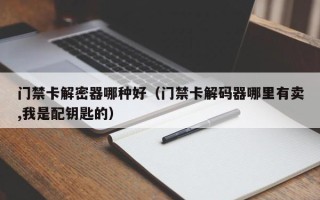 門禁卡解密器哪種好（門禁卡解碼器哪里有賣,我是配鑰匙的）