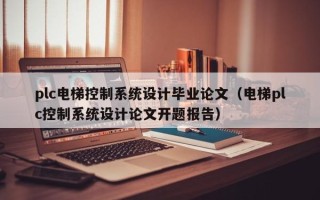 plc電梯控制系統(tǒng)設(shè)計(jì)畢業(yè)論文（電梯plc控制系統(tǒng)設(shè)計(jì)論文開題報(bào)告）