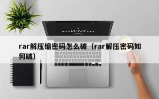 rar解壓縮密碼怎么破（rar解壓密碼如何破）