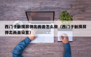 西門子觸摸屏彈出畫面怎么做（西門子觸摸屏彈出畫面設(shè)置）