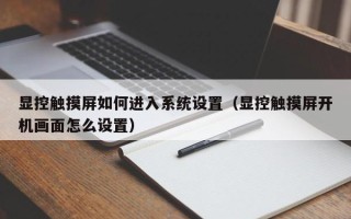 顯控觸摸屏如何進入系統設置（顯控觸摸屏開機畫面怎么設置）