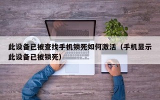 此設備已被查找手機鎖死如何激活（手機顯示此設備已被鎖死）