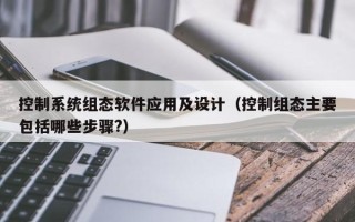 控制系統組態軟件應用及設計（控制組態主要包括哪些步驟?）