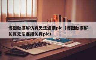 博圖觸摸屏仿真無法連接plc（博圖觸摸屏仿真無法連接仿真plc）