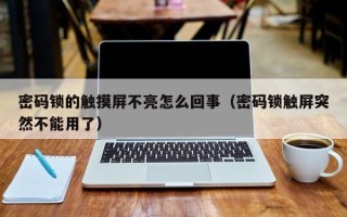 密碼鎖的觸摸屏不亮怎么回事（密碼鎖觸屏突然不能用了）