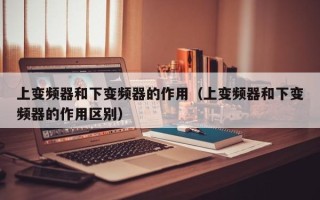 上變頻器和下變頻器的作用（上變頻器和下變頻器的作用區別）