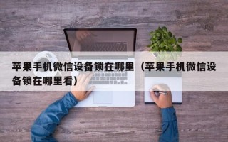 蘋果手機(jī)微信設(shè)備鎖在哪里（蘋果手機(jī)微信設(shè)備鎖在哪里看）