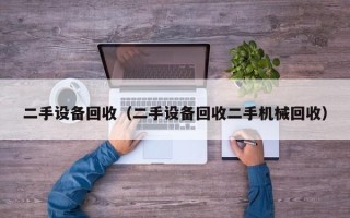 二手設備回收（二手設備回收二手機械回收）