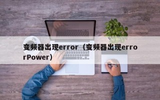 變頻器出現error（變頻器出現errorPower）