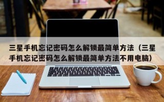 三星手機忘記密碼怎么解鎖最簡單方法（三星手機忘記密碼怎么解鎖最簡單方法不用電腦）