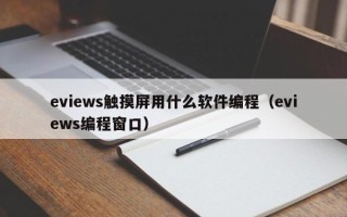 eviews觸摸屏用什么軟件編程（eviews編程窗口）