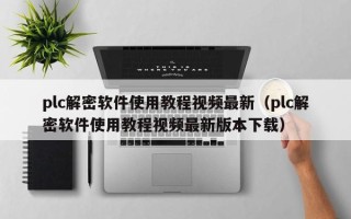 plc解密軟件使用教程視頻最新（plc解密軟件使用教程視頻最新版本下載）