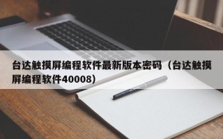 臺(tái)達(dá)觸摸屏編程軟件最新版本密碼（臺(tái)達(dá)觸摸屏編程軟件40008）