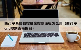 西門子系統數控機床控制面板怎么用（西門子cnc控制面板圖解）