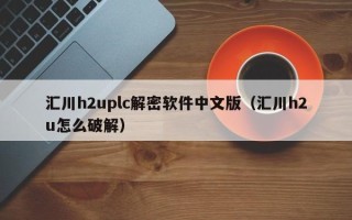 匯川h2uplc解密軟件中文版（匯川h2u怎么破解）