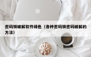 密碼鎖破解軟件綠色（各種密碼鎖密碼破解的方法）