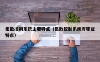 集散控制系統(tǒng)主要特點(diǎn)（集散控制系統(tǒng)有哪些特點(diǎn)）