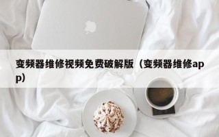 變頻器維修視頻免費破解版（變頻器維修app）