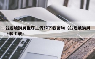 臺達觸摸屏程序上傳和下載密碼（臺達觸摸屏下載上載）