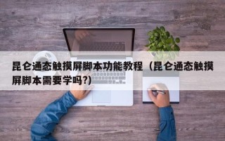 昆侖通態觸摸屏腳本功能教程（昆侖通態觸摸屏腳本需要學嗎?）